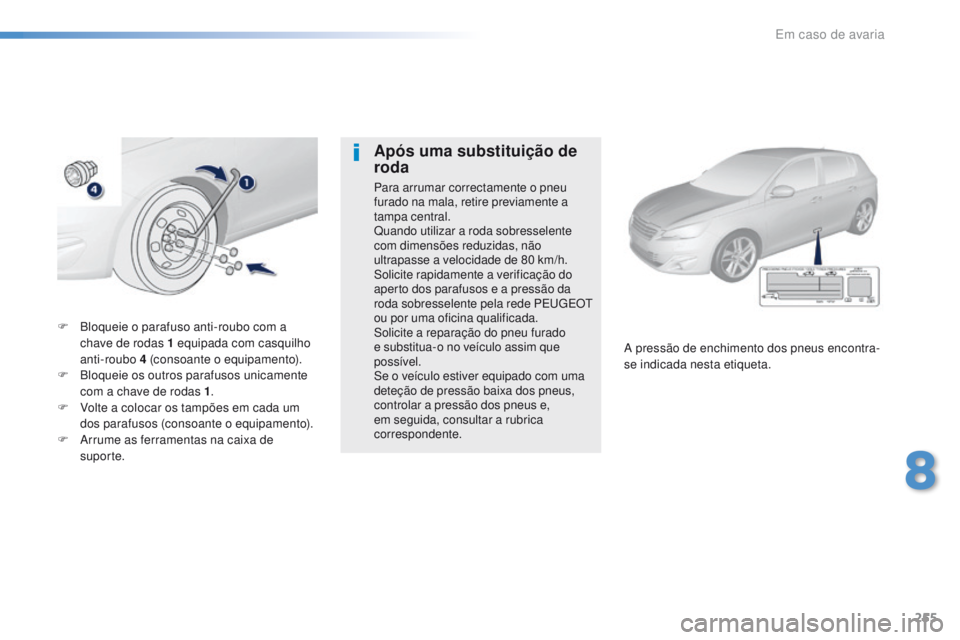 Peugeot 308 2016  Manual do proprietário (in Portuguese) 255
308_pt_Chap08_En-cas-de-panne_ed02-2015
F Bloqueie o parafuso anti-roubo com a chave de rodas 1   equipada com casquilho 
anti-roubo 4
  (consoante o equipamento).
F
 
B
 loqueie os outros parafus