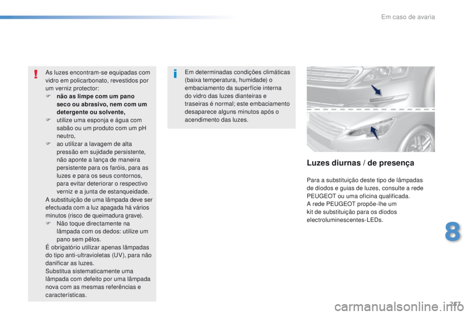 Peugeot 308 2016  Manual do proprietário (in Portuguese) 257
308_pt_Chap08_En-cas-de-panne_ed02-2015
Em determinadas condições climáticas 
(baixa temperatura, humidade) o 
embaciamento da super fície interna 
do vidro das luzes dianteiras e 
traseiras 