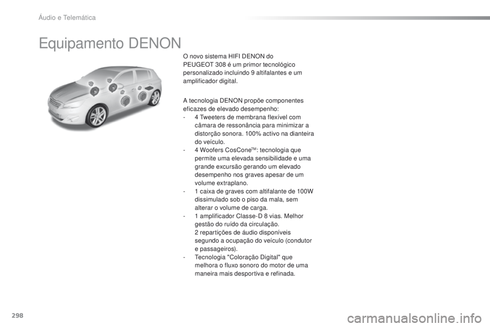 Peugeot 308 2016  Manual do proprietário (in Portuguese) 298
308_pt_Chap10b_DENON_ed02-2015
Equipamento DENON
O novo sistema HIFI DENON do 
PEugE Ot  308 é um primor tecnológico 
personalizado incluindo 9 altifalantes e um 
amplificador digital.
A tecnolo