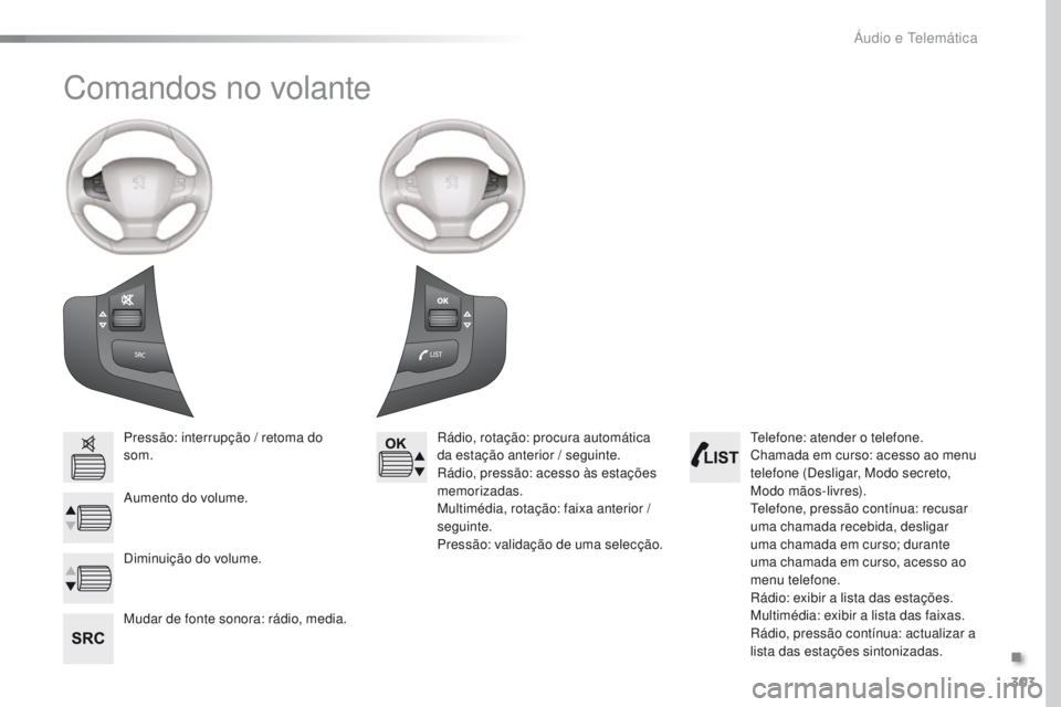 Peugeot 308 2016  Manual do proprietário (in Portuguese) 303
308_pt_Chap10c_SMEgplus_ed02-2015
Comandos no volante
Pressão: interrupção / retoma do 
som.
Aumento do volume.
Mudar de fonte sonora: rádio, media.Rádio, rotação: procura automática 
da e