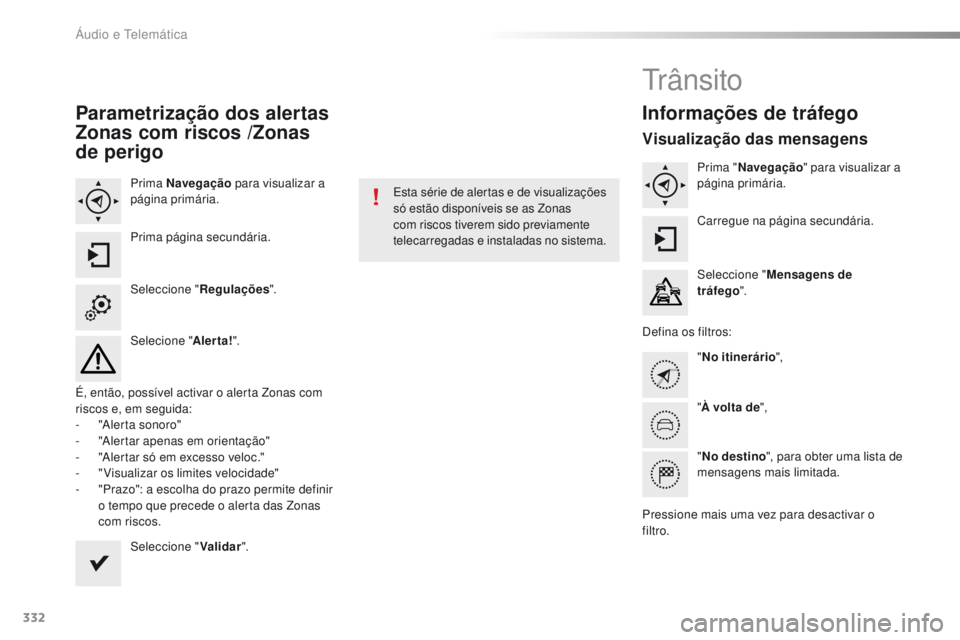 Peugeot 308 2016  Manual do proprietário (in Portuguese) 332
308_pt_Chap10c_SMEgplus_ed02-2015
Parametrização dos alertas 
Zonas com riscos /Zonas 
de perigo
Prima Navegação para visualizar a 
página primária.
Prima página secundária.
Seleccione 