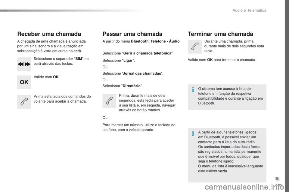 Peugeot 308 2016 Manual do proprietário (in Portuguese) 375
308_pt_Chap10d_RD45_ed02-2015
Receber uma chamada
A chegada de uma chamada é anunciada
por um sinal sonoro e a visualização em
sobreposição à vista em curso no ecrã.Seleccione o separador Peugeot 308 2016 Manual do proprietário (in Portuguese) 375
308_pt_Chap10d_RD45_ed02-2015
Receber uma chamada
A chegada de uma chamada é anunciada
por um sinal sonoro e a visualização em
sobreposição à vista em curso no ecrã.Seleccione o separador