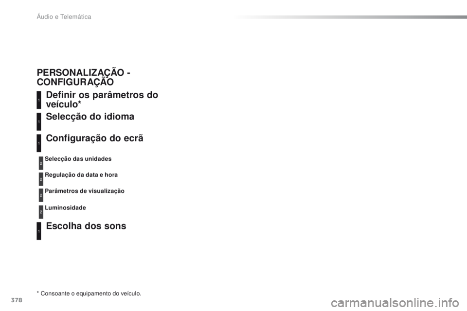 Peugeot 308 2016 Manual do proprietário (in Portuguese) 378
308_pt_Chap10d_RD45_ed02-2015
Definir os parâmetros do
veículo*
Escolha dos sons Selecção do idioma
Configuração do ecrã
* Consoante o equipamento do veículo.Selecção das unidades
Regul Peugeot 308 2016 Manual do proprietário (in Portuguese) 378
308_pt_Chap10d_RD45_ed02-2015
Definir os parâmetros do
veículo*
Escolha dos sons Selecção do idioma
Configuração do ecrã
* Consoante o equipamento do veículo.Selecção das unidades
Regul