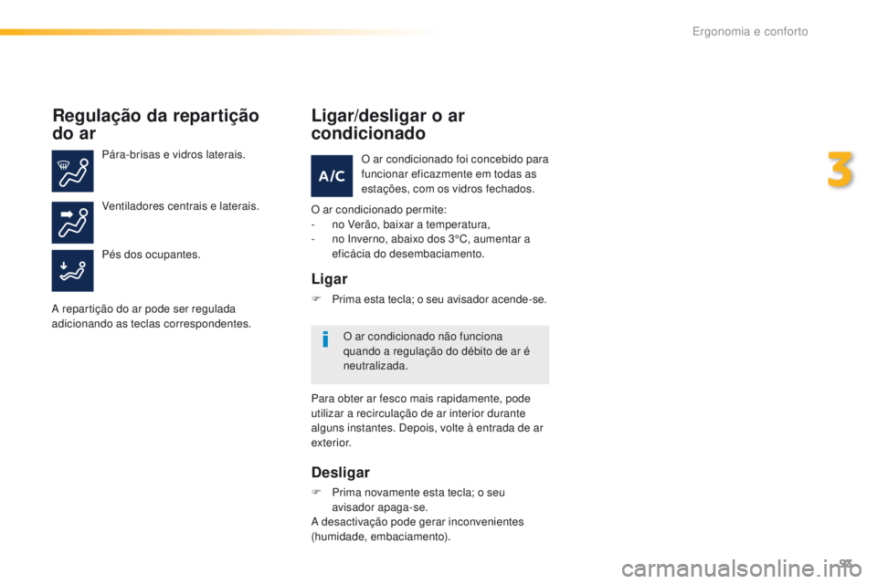 Peugeot 308 2016  Manual do proprietário (in Portuguese) 93
308_pt_Chap03_ergonomie-et-confort_ed02-2015
Regulação da repartição  
do ar
Pára-brisas e vidros laterais.
Pés dos ocupantes. Ventiladores centrais e laterais.
A repartição do ar pode ser 