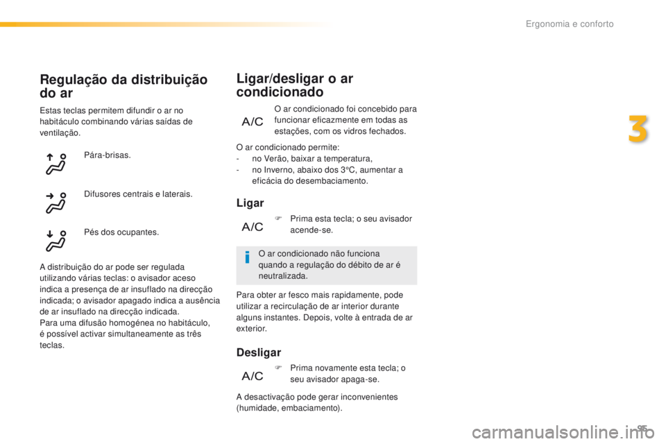 Peugeot 308 2016  Manual do proprietário (in Portuguese) 95
308_pt_Chap03_ergonomie-et-confort_ed02-2015
O ar condicionado foi concebido para 
funcionar eficazmente em todas as 
estações, com os vidros fechados.
Ligar/desligar o ar 
condicionado
Ligar
Des