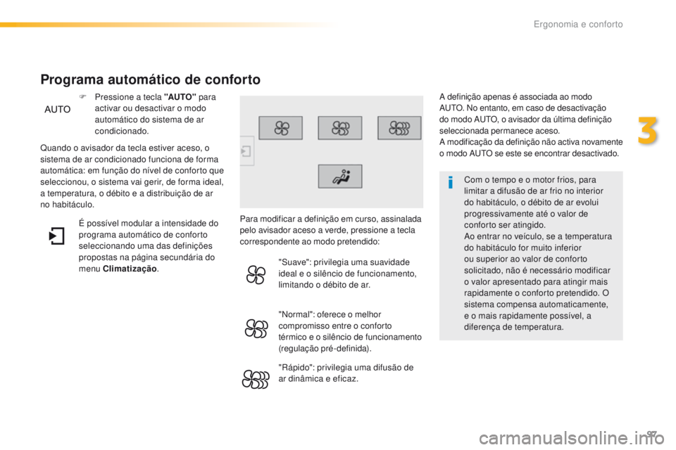 Peugeot 308 2016  Manual do proprietário (in Portuguese) 97
308_pt_Chap03_ergonomie-et-confort_ed02-2015
Com o tempo e o motor frios, para 
limitar a difusão de ar frio no interior 
do habitáculo, o débito de ar evolui 
progressivamente até o valor de 
