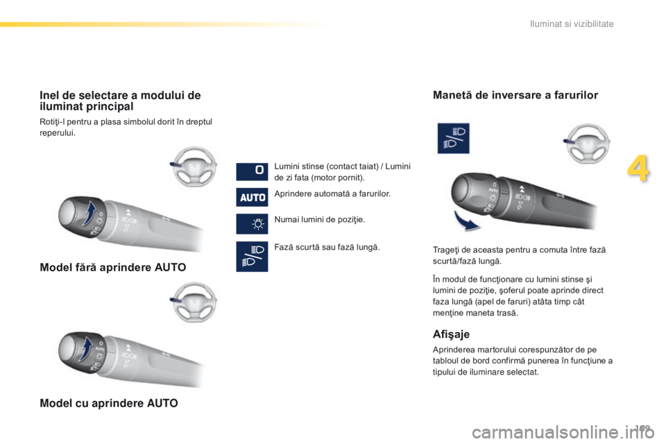 Peugeot 308 2016 Manualul de utilizare (in Romanian) 109
308_ro_Chap04_eclairage-et-visibilite_ed02-2015
Model fără aprindere AUTO
Model cu aprindere AUTO Inel de selectare a modului de
iluminat principal
Rotiţi-l pentru a plasa simbolul dorit în d Peugeot 308 2016 Manualul de utilizare (in Romanian) 109
308_ro_Chap04_eclairage-et-visibilite_ed02-2015
Model fără aprindere AUTO
Model cu aprindere AUTO Inel de selectare a modului de
iluminat principal
Rotiţi-l pentru a plasa simbolul dorit în d