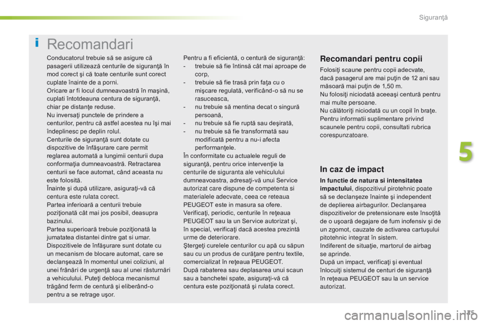 Peugeot 308 2016 Manualul de utilizare (in Romanian) 125
308_ro_Chap05_securite_ed02-2015
Recomandari
Recomandari pentru copii
Folosiţi scaune pentru copii adecvate,
dacă pasagerul are mai puţin de 12 ani sau
măsoară mai puţin de 1,50 m.
Nu folo Peugeot 308 2016 Manualul de utilizare (in Romanian) 125
308_ro_Chap05_securite_ed02-2015
Recomandari
Recomandari pentru copii
Folosiţi scaune pentru copii adecvate,
dacă pasagerul are mai puţin de 12 ani sau
măsoară mai puţin de 1,50 m.
Nu folo
