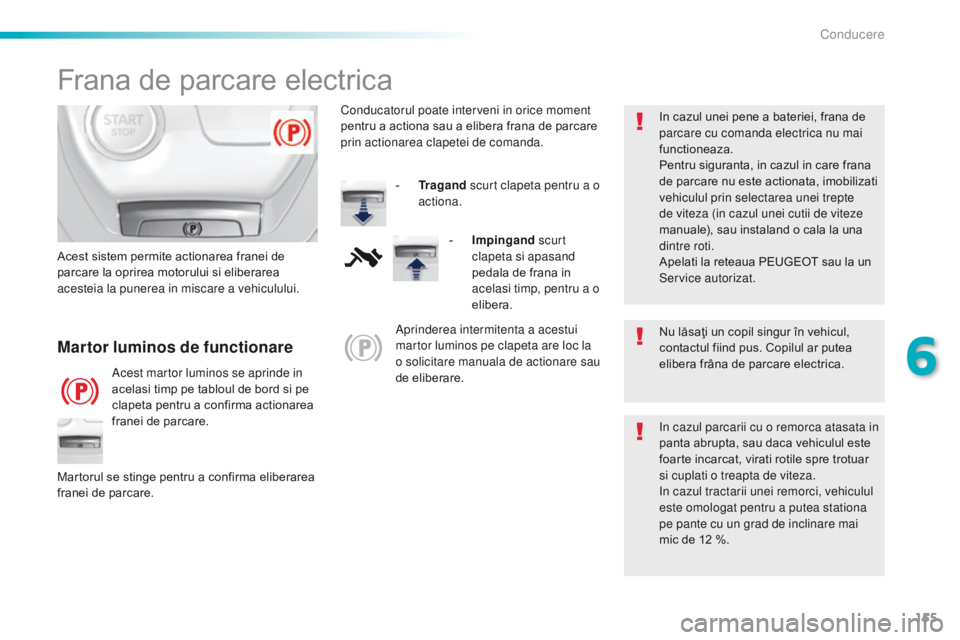 Peugeot 308 2016 Manualul de utilizare (in Romanian) 155
308_ro_Chap06_conduite_ed02-2015
Frana de parcare electrica
Nu lăsaţi un copil singur în vehicul,
contactul fiind pus. Copilul ar putea
elibera frâna de parcare electrica.
Martor luminos de Peugeot 308 2016 Manualul de utilizare (in Romanian) 155
308_ro_Chap06_conduite_ed02-2015
Frana de parcare electrica
Nu lăsaţi un copil singur în vehicul,
contactul fiind pus. Copilul ar putea
elibera frâna de parcare electrica.
Martor luminos de
