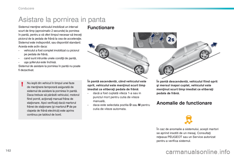 Peugeot 308 2016 Manualul de utilizare (in Romanian) 162
308_ro_Chap06_conduite_ed02-2015
Asistare la pornirea in panta
Sistemul menţine vehiculul imobilizat un interval
scurt de timp (aproximativ 2 secunde) la pornirea
în pantă, pentru a vă oferi Peugeot 308 2016 Manualul de utilizare (in Romanian) 162
308_ro_Chap06_conduite_ed02-2015
Asistare la pornirea in panta
Sistemul menţine vehiculul imobilizat un interval
scurt de timp (aproximativ 2 secunde) la pornirea
în pantă, pentru a vă oferi