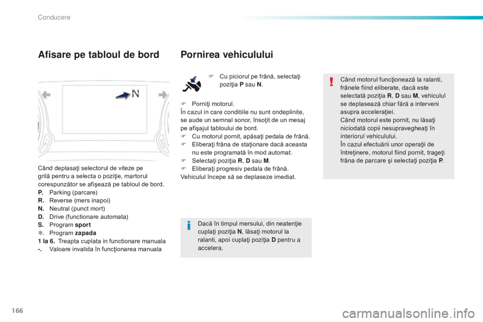 Peugeot 308 2016 Manualul de utilizare (in Romanian) 166
308_ro_Chap06_conduite_ed02-2015
Când deplasaţi selectorul de viteze pe
grilă pentru a selecta o poziţie, martorul
corespunzător se afişează pe tabloul de bord.
P.
P
arking (parcare)
R.
Peugeot 308 2016 Manualul de utilizare (in Romanian) 166
308_ro_Chap06_conduite_ed02-2015
Când deplasaţi selectorul de viteze pe
grilă pentru a selecta o poziţie, martorul
corespunzător se afişează pe tabloul de bord.
P.
P
arking (parcare)
R.