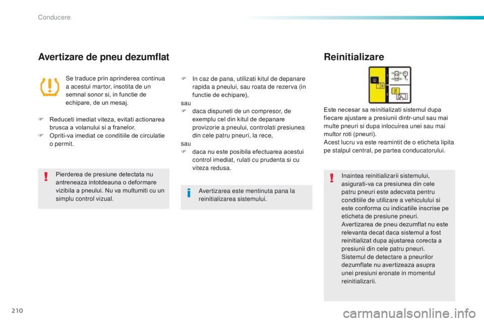 Peugeot 308 2016 Manualul de utilizare (in Romanian) 210
308_ro_Chap06_conduite_ed02-2015
Avertizare de pneu dezumflatReinitializare
Inaintea reinitializarii sistemului,
asigurati-va ca presiunea din cele
patru pneuri este adecvata pentru
conditiile Peugeot 308 2016 Manualul de utilizare (in Romanian) 210
308_ro_Chap06_conduite_ed02-2015
Avertizare de pneu dezumflatReinitializare
Inaintea reinitializarii sistemului,
asigurati-va ca presiunea din cele
patru pneuri este adecvata pentru
conditiile