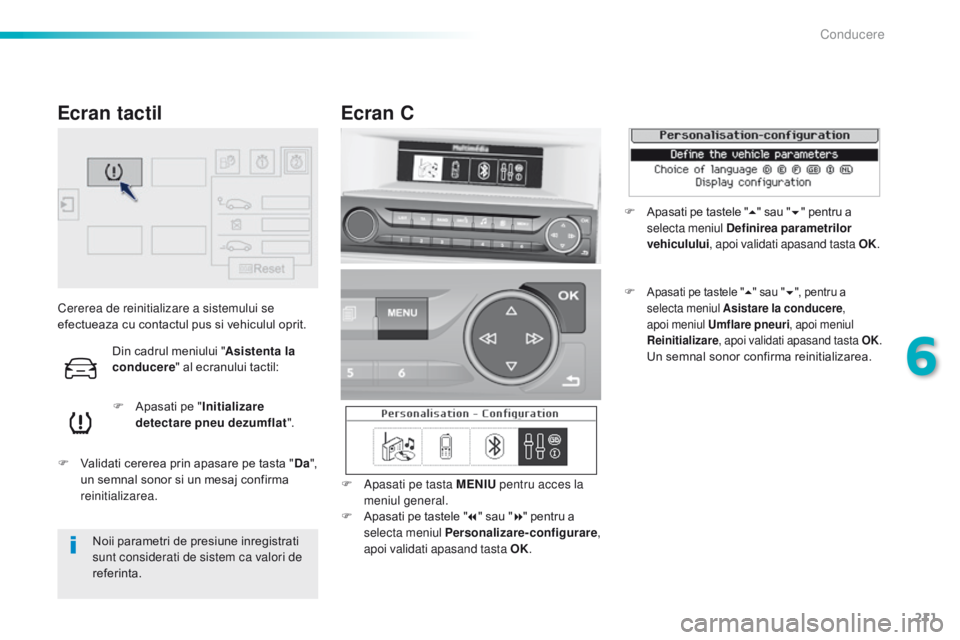 Peugeot 308 2016 Manualul de utilizare (in Romanian) 211
308_ro_Chap06_conduite_ed02-2015
Cererea de reinitializare a sistemului se
efectueaza cu contactul pus si vehiculul oprit.F
A
pasati pe "Initializare
detectare pneu dezumflat ".
F
V Peugeot 308 2016 Manualul de utilizare (in Romanian) 211
308_ro_Chap06_conduite_ed02-2015
Cererea de reinitializare a sistemului se
efectueaza cu contactul pus si vehiculul oprit.F
A
pasati pe "Initializare
detectare pneu dezumflat ".
F
V
