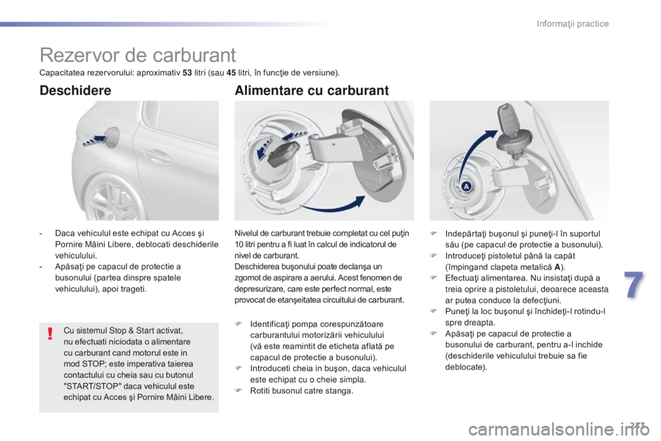 Peugeot 308 2016 Manualul de utilizare (in Romanian) 213
308_ro_Chap07_info-pratiques_ed02-2015
Rezervor de carburant
Nivelul de carburant trebuie completat cu cel puţin
10 litri pentru a fi luat în calcul de indicatorul de
nivel de carburant.
Desch Peugeot 308 2016 Manualul de utilizare (in Romanian) 213
308_ro_Chap07_info-pratiques_ed02-2015
Rezervor de carburant
Nivelul de carburant trebuie completat cu cel puţin
10 litri pentru a fi luat în calcul de indicatorul de
nivel de carburant.
Desch