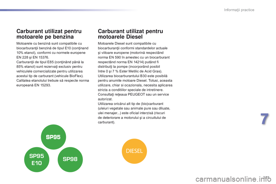 Peugeot 308 2016 Manualul de utilizare (in Romanian) 215
308_ro_Chap07_info-pratiques_ed02-2015
Carburant utilizat pentru
motoarele pe benzina
Motoarele cu benzină sunt compatibile cu
biocarburanţii benzină de tipul E10 (conţinand
10% etanol), co Peugeot 308 2016 Manualul de utilizare (in Romanian) 215
308_ro_Chap07_info-pratiques_ed02-2015
Carburant utilizat pentru
motoarele pe benzina
Motoarele cu benzină sunt compatibile cu
biocarburanţii benzină de tipul E10 (conţinand
10% etanol), co