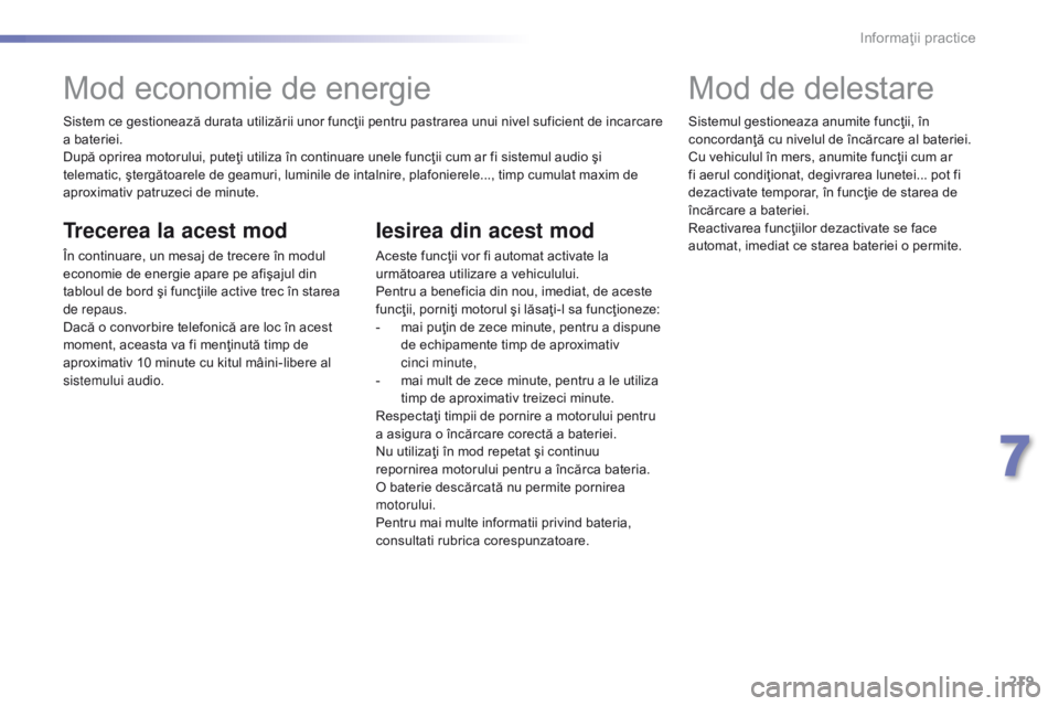 Peugeot 308 2016 Manualul de utilizare (in Romanian) 219
308_ro_Chap07_info-pratiques_ed02-2015
Sistem ce gestionează durata utilizării unor funcţii pentru pastrarea unui nivel suficient de incarcare
a bateriei.
După oprirea motorului, puteţi util Peugeot 308 2016 Manualul de utilizare (in Romanian) 219
308_ro_Chap07_info-pratiques_ed02-2015
Sistem ce gestionează durata utilizării unor funcţii pentru pastrarea unui nivel suficient de incarcare
a bateriei.
După oprirea motorului, puteţi util