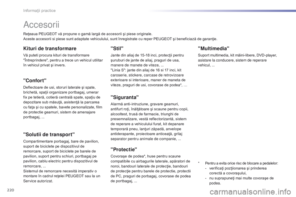Peugeot 308 2016  Manualul de utilizare (in Romanian) 220
308_ro_Chap07_info-pratiques_ed02-2015
"Multimedia"
Suport multimedia, kit mâini-libere, DVD-player, 
asistare la conducere, sistem de reperare 
vehicul, ...
Accesorii
Reţeaua PEUGEOT v