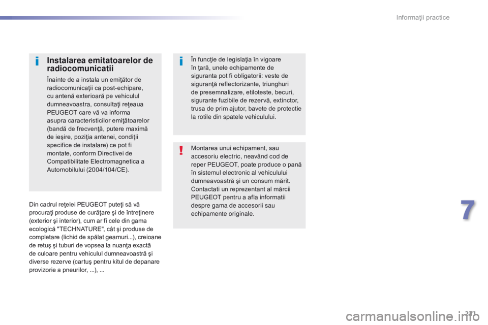 Peugeot 308 2016 Manualul de utilizare (in Romanian) 221
308_ro_Chap07_info-pratiques_ed02-2015
Montarea unui echipament, sau
accesoriu electric, neavând cod de
reper PEUGEOT, poate produce o pană
în sistemul electronic al vehiculului
dumneavoast Peugeot 308 2016 Manualul de utilizare (in Romanian) 221
308_ro_Chap07_info-pratiques_ed02-2015
Montarea unui echipament, sau
accesoriu electric, neavând cod de
reper PEUGEOT, poate produce o pană
în sistemul electronic al vehiculului
dumneavoast