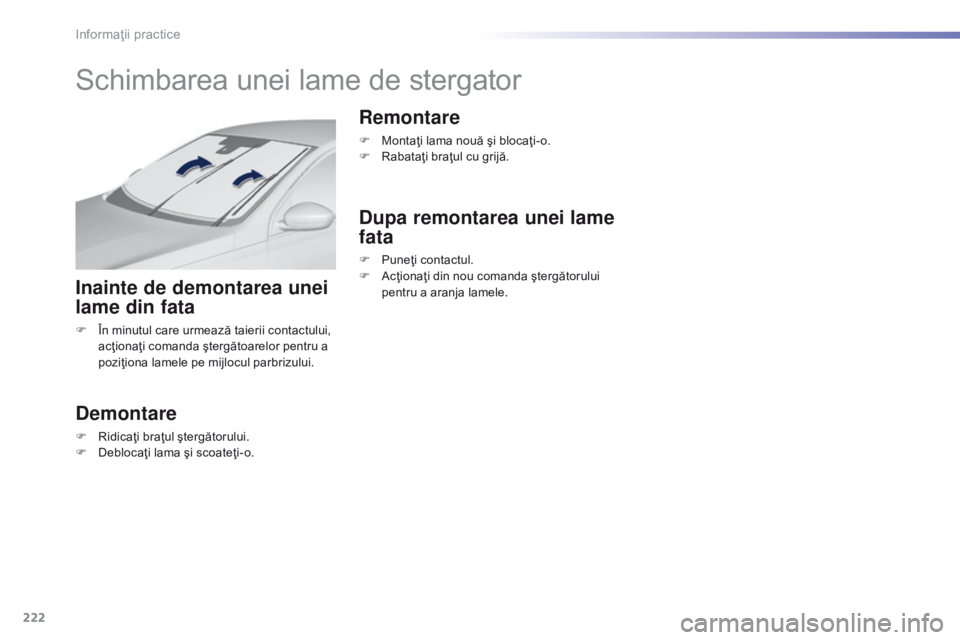 Peugeot 308 2016 Manualul de utilizare (in Romanian) 222
308_ro_Chap07_info-pratiques_ed02-2015
Schimbarea unei lame de stergator
Inainte de demontarea unei
lame din fata
F În minutul care urmează taierii contactului, acţionaţi comanda ştergătoar Peugeot 308 2016 Manualul de utilizare (in Romanian) 222
308_ro_Chap07_info-pratiques_ed02-2015
Schimbarea unei lame de stergator
Inainte de demontarea unei
lame din fata
F În minutul care urmează taierii contactului, acţionaţi comanda ştergătoar