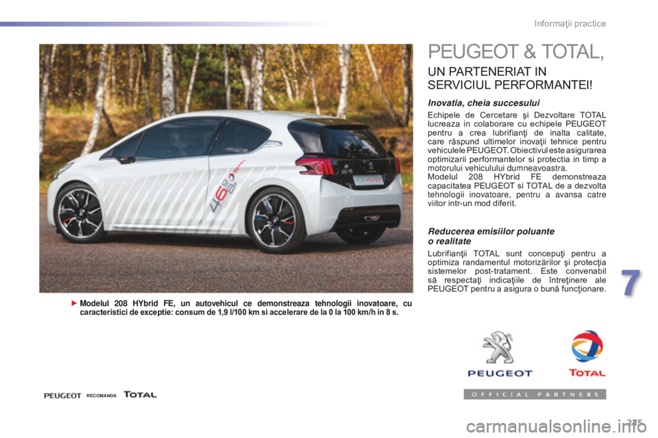Peugeot 308 2016 Manualul de utilizare (in Romanian) 225
308_ro_Chap07_info-pratiques_ed02-2015
PEUGEOT & TOTAL,
UN PARTENERIAT IN
S
ERVICIUL
P
ERFORMANTEI
!
Inovatia, cheia succesului
Echipele de Cercetare şi Dezvoltare TOTAL
lucreaza in c Peugeot 308 2016 Manualul de utilizare (in Romanian) 225
308_ro_Chap07_info-pratiques_ed02-2015
PEUGEOT & TOTAL,
UN PARTENERIAT IN
S
ERVICIUL
P
ERFORMANTEI
!
Inovatia, cheia succesului
Echipele de Cercetare şi Dezvoltare TOTAL
lucreaza in c