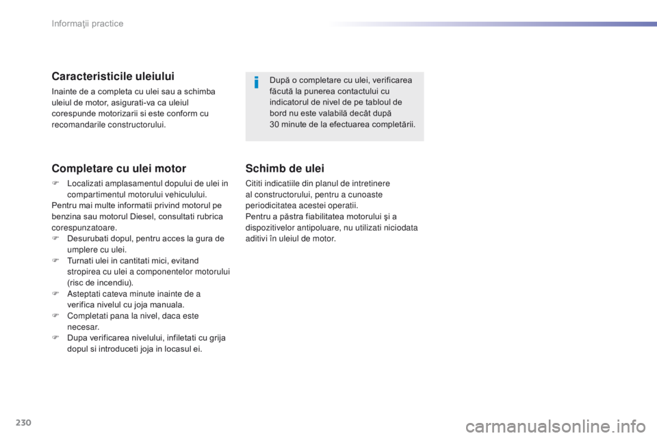 Peugeot 308 2016 Manualul de utilizare (in Romanian) 230
308_ro_Chap07_info-pratiques_ed02-2015
Caracteristicile uleiului
Inainte de a completa cu ulei sau a schimba
uleiul de motor, asigurati-va ca uleiul
corespunde motorizarii si este conform cu
re Peugeot 308 2016 Manualul de utilizare (in Romanian) 230
308_ro_Chap07_info-pratiques_ed02-2015
Caracteristicile uleiului
Inainte de a completa cu ulei sau a schimba
uleiul de motor, asigurati-va ca uleiul
corespunde motorizarii si este conform cu
re