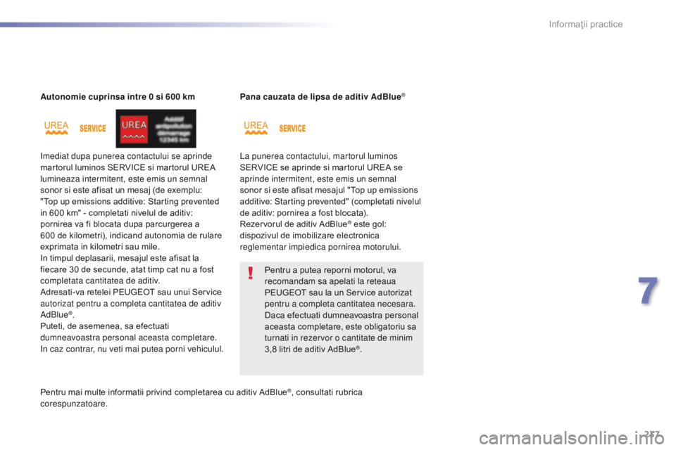 Peugeot 308 2016  Manualul de utilizare (in Romanian) 237
308_ro_Chap07_info-pratiques_ed02-2015
Autonomie cuprinsa intre 0 si 600 km
Imediat dupa punerea contactului se aprinde 
martorul luminos SERVICE si martorul UREA 
lumineaza intermitent, este emis