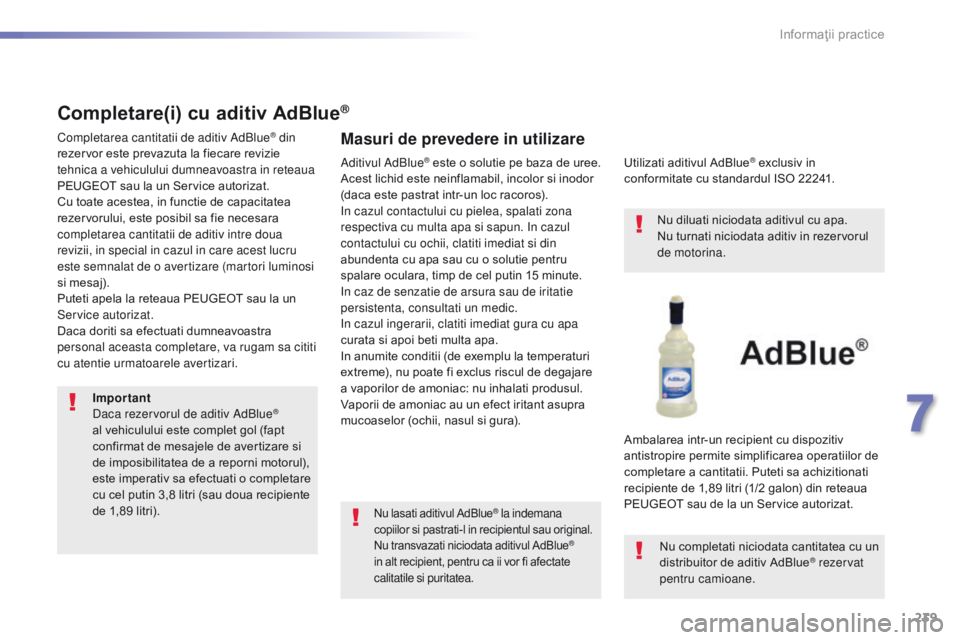 Peugeot 308 2016  Manualul de utilizare (in Romanian) 239
308_ro_Chap07_info-pratiques_ed02-2015
Completare(i) cu aditiv AdBlue®
Completarea cantitatii de aditiv AdBlue® din 
rezervor este prevazuta la fiecare revizie 
tehnica a vehiculului dumneavoast