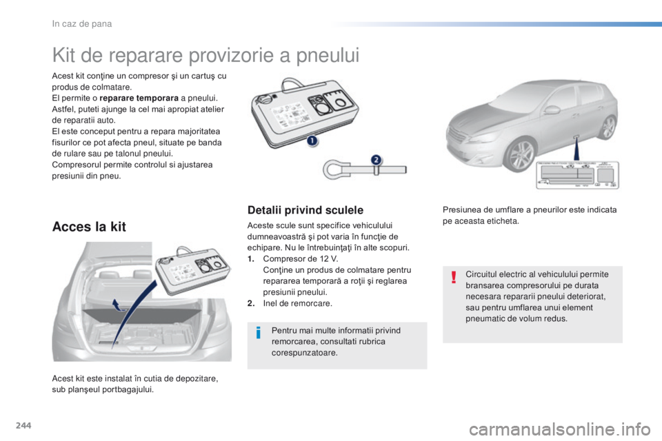 Peugeot 308 2016  Manualul de utilizare (in Romanian) 244
308_ro_Chap08_En-cas-de-panne_ed02-2015
Acest kit este instalat în cutia de depozitare, 
sub planşeul portbagajului. Acest kit conţine un compresor şi un cartuş cu 
produs de colmatare.
El pe
