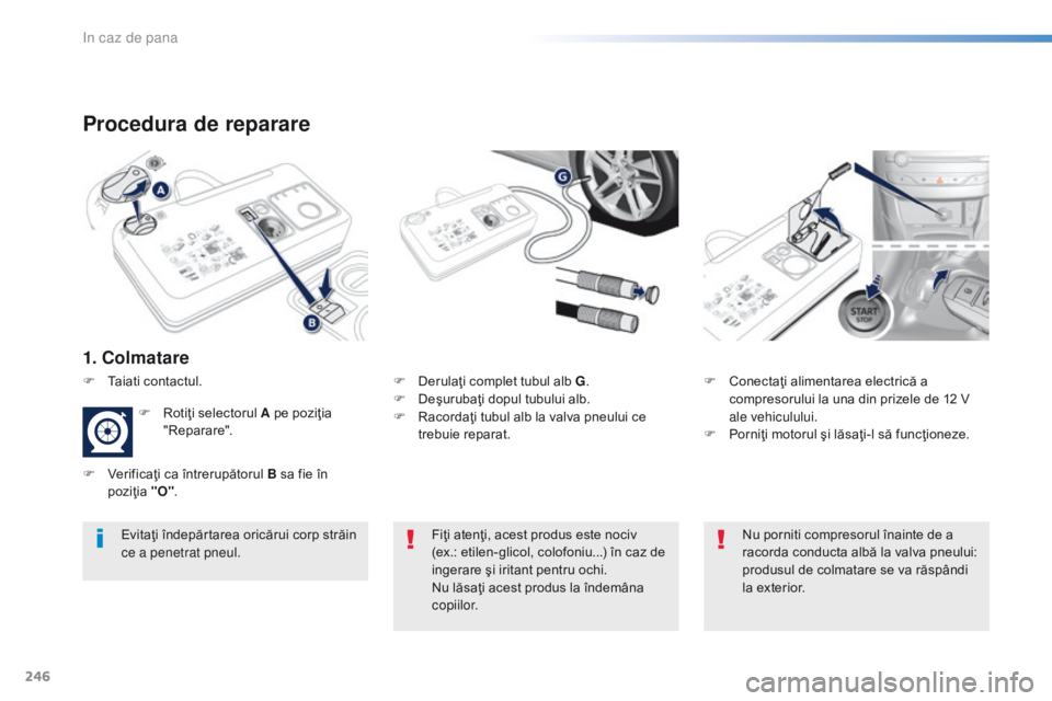 Peugeot 308 2016 Manualul de utilizare (in Romanian) 246
308_ro_Chap08_En-cas-de-panne_ed02-2015
Procedura de reparare
1. Colmatare
F Derulaţi complet tubul alb G.
F D eşurubaţi dopul tubului alb.
F
R
acordaţi tubul alb la valva pneului ce
treb Peugeot 308 2016 Manualul de utilizare (in Romanian) 246
308_ro_Chap08_En-cas-de-panne_ed02-2015
Procedura de reparare
1. Colmatare
F Derulaţi complet tubul alb G.
F D eşurubaţi dopul tubului alb.
F
R
acordaţi tubul alb la valva pneului ce
treb