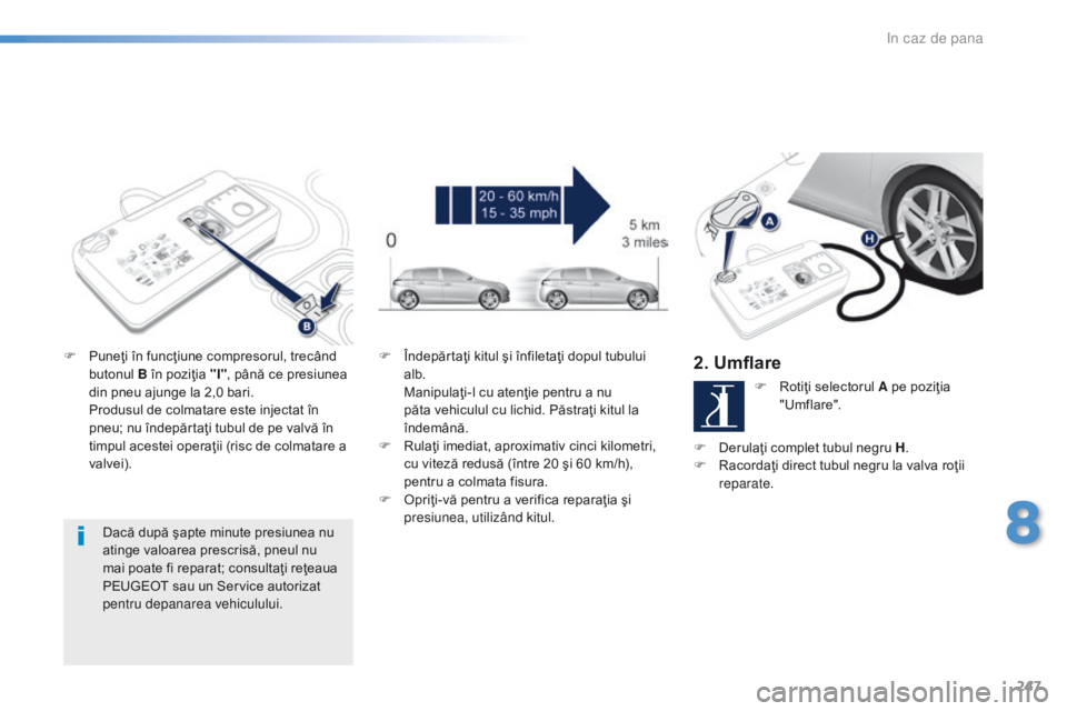 Peugeot 308 2016 Manualul de utilizare (in Romanian) 247
308_ro_Chap08_En-cas-de-panne_ed02-2015
Dacă după şapte minute presiunea nu
atinge valoarea prescrisă, pneul nu
mai poate fi reparat; consultaţi reţeaua
PEUGEOT sau un Service autorizat
Peugeot 308 2016 Manualul de utilizare (in Romanian) 247
308_ro_Chap08_En-cas-de-panne_ed02-2015
Dacă după şapte minute presiunea nu
atinge valoarea prescrisă, pneul nu
mai poate fi reparat; consultaţi reţeaua
PEUGEOT sau un Service autorizat