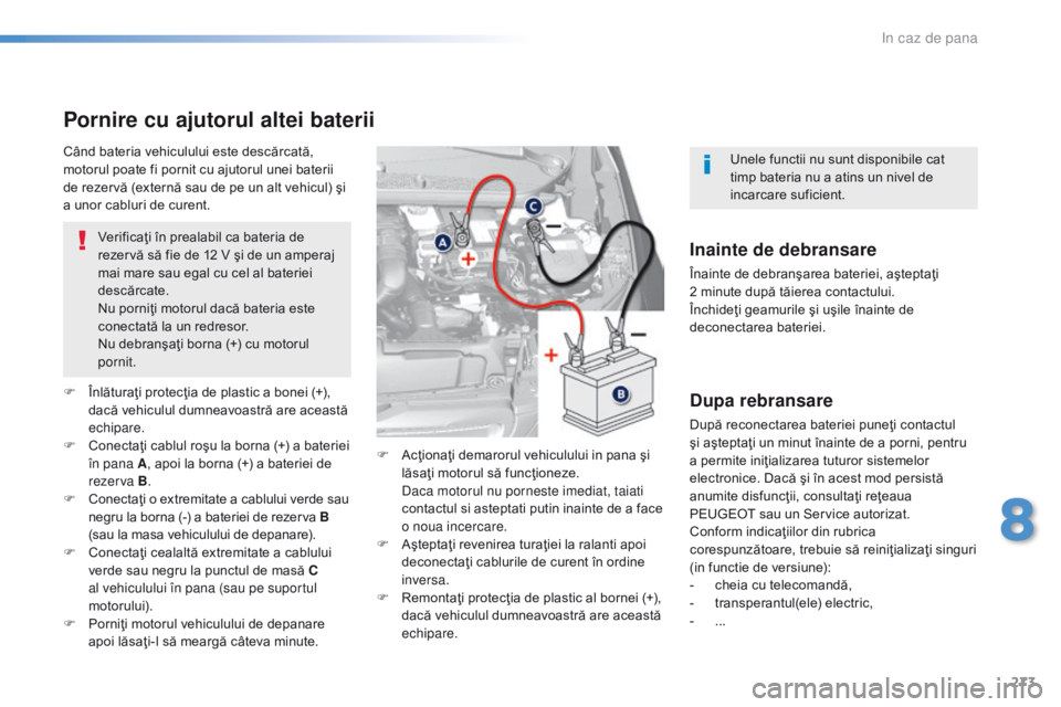 Peugeot 308 2016  Manualul de utilizare (in Romanian) 273
308_ro_Chap08_En-cas-de-panne_ed02-2015
Pornire cu ajutorul altei baterii
Verificaţi în prealabil ca bateria de 
rezervă să fie de 12 V şi de un amperaj 
mai mare sau egal cu cel al bateriei 