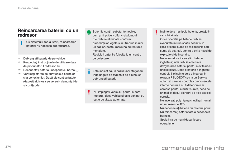 Peugeot 308 2016  Manualul de utilizare (in Romanian) 274
308_ro_Chap08_En-cas-de-panne_ed02-2015
Bateriile conţin substanţe nocive, 
cum ar fi acidul sulfuric şi plumbul. 
Ele trebuie eliminate conform 
prescripţiilor legale şi nu trebuie în nici 