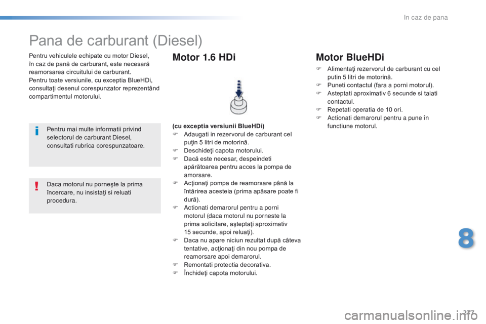 Peugeot 308 2016  Manualul de utilizare (in Romanian) 277
308_ro_Chap08_En-cas-de-panne_ed02-2015
Pentru vehiculele echipate cu motor Diesel, 
în caz de pană de carburant, este necesară 
reamorsarea circuitului de carburant.
Pentru toate versiunile, c