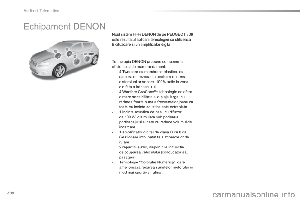 Peugeot 308 2016 Manualul de utilizare (in Romanian) 298
308_ro_Chap10b_DENON_ed02-2015
Echipament DENON
Noul sistem Hi-Fi DENON de pe PEUGEOT 308
e ste rezultatul aplicarii tehnologiei ce utilizeaza
9 difuzoare si un amplificator digital.
Tehnologia Peugeot 308 2016 Manualul de utilizare (in Romanian) 298
308_ro_Chap10b_DENON_ed02-2015
Echipament DENON
Noul sistem Hi-Fi DENON de pe PEUGEOT 308
e ste rezultatul aplicarii tehnologiei ce utilizeaza
9 difuzoare si un amplificator digital.
Tehnologia