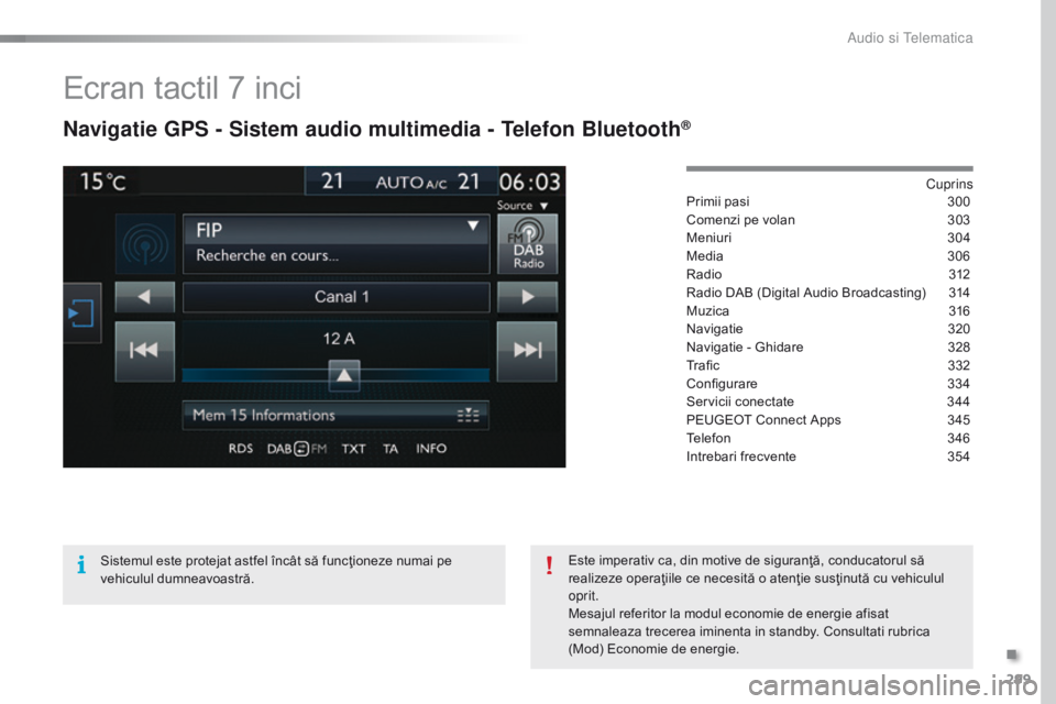 Peugeot 308 2016  Manualul de utilizare (in Romanian) 299
308_ro_Chap10c_SMEGplus_ed02-2015
Ecran tactil 7 inci
Navigatie GPS - Sistem audio multimedia - Telefon Bluetooth®
Cuprins
Primii pasi
 3 00
Comenzi pe volan
 
3
 03
Meniuri
 3

04
Media
 
3
 06
