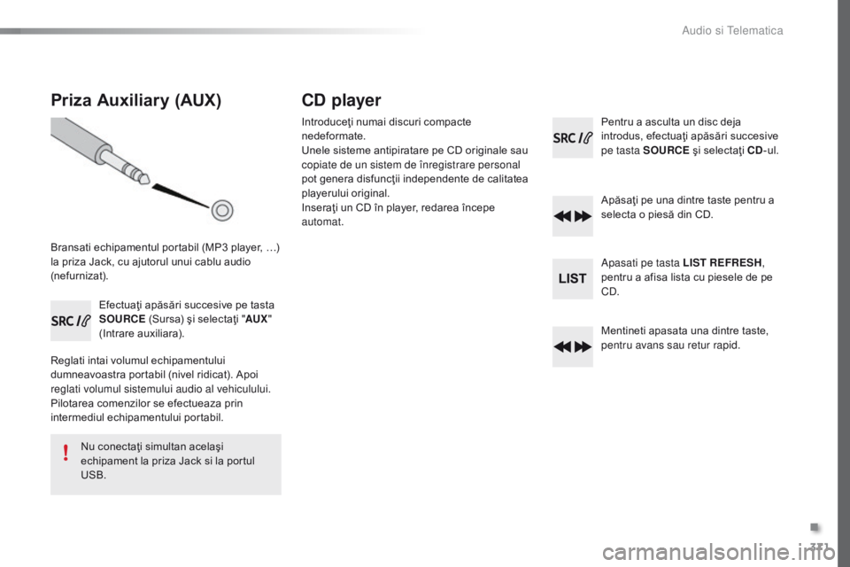 Peugeot 308 2016 Manualul de utilizare (in Romanian) 371
308_ro_Chap10d_RD45_ed02-2015
Priza Auxiliary (AUX)
Bransati echipamentul portabil (MP3 player, …)
l a priza Jack, cu ajutorul unui cablu audio
(nefurnizat).
Efectuaţi apăsări succesive pe Peugeot 308 2016 Manualul de utilizare (in Romanian) 371
308_ro_Chap10d_RD45_ed02-2015
Priza Auxiliary (AUX)
Bransati echipamentul portabil (MP3 player, …)
l a priza Jack, cu ajutorul unui cablu audio
(nefurnizat).
Efectuaţi apăsări succesive pe