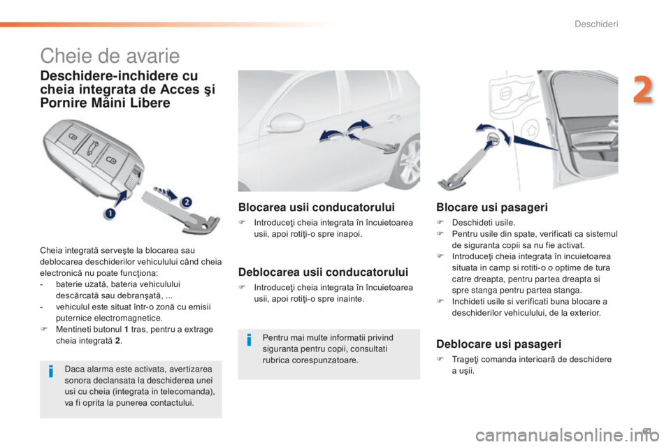 Peugeot 308 2016  Manualul de utilizare (in Romanian) 61
308_ro_Chap02_ouvertures_ed02-2015
Cheie de avarie
Deschidere-inchidere cu 
cheia integrata de Acces şi 
Pornire Mâini Libere
Cheia integrată serveşte la blocarea sau 
deblocarea deschiderilor 