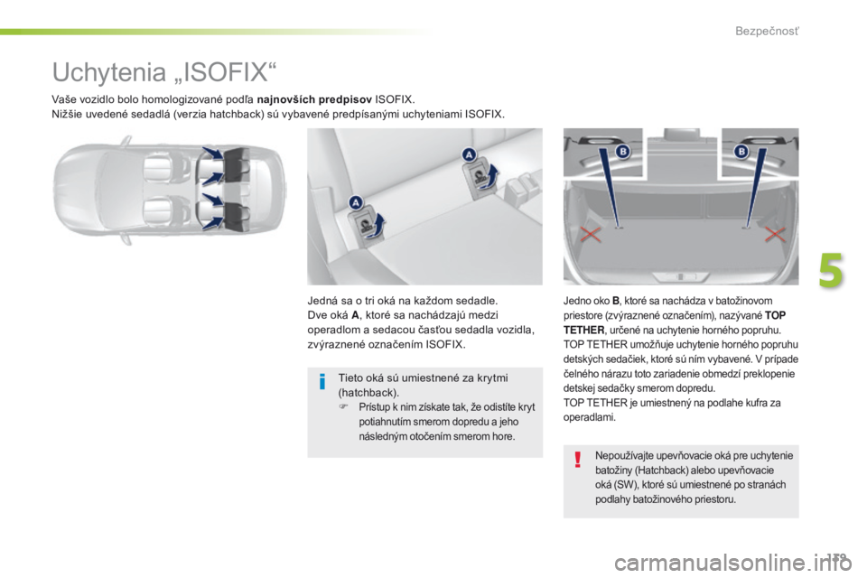 Peugeot 308 2016  Užívateľská príručka (in Slovak) 139
308_sk_Chap05_securite_ed02-2015
Vaše vozidlo bolo homologizované podľa najnovších predpisov ISOFIX.
Nižšie uvedené sedadlá (verzia hatchback) sú vybavené predpísanými uchyteniami ISO