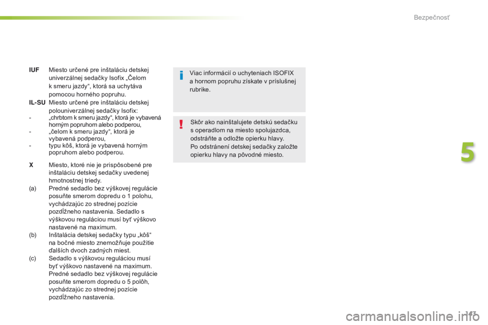 Peugeot 308 2016  Užívateľská príručka (in Slovak) 143
308_sk_Chap05_securite_ed02-2015
IUF Miesto určené pre inštaláciu detskej univerzálnej sedačky Isofix „Čelom 
k smeru jazdy“, ktorá sa uchytáva pomocou horného popruhu.
IL- SU
 M

ie