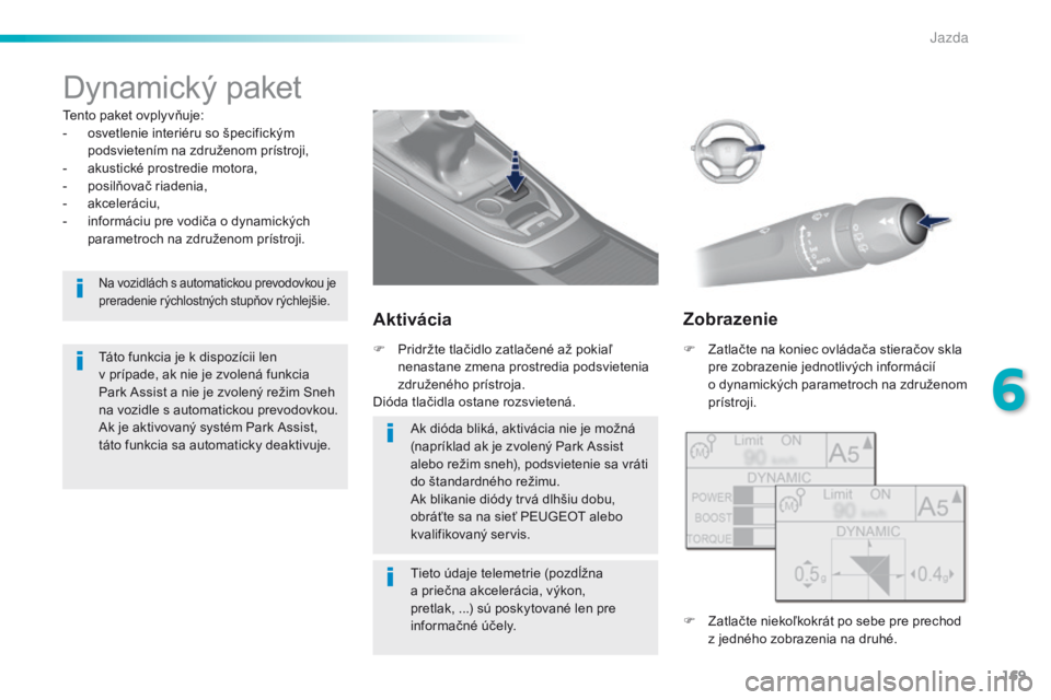 Peugeot 308 2016  Užívateľská príručka (in Slovak) 169
308_sk_Chap06_conduite_ed02-2015
Dynamický paket
Tento paket ovplyvňuje:
- o svetlenie interiéru so špecifickým 
podsvietením na združenom prístroji,
-
 
a
 kustické prostredie motora,
-
