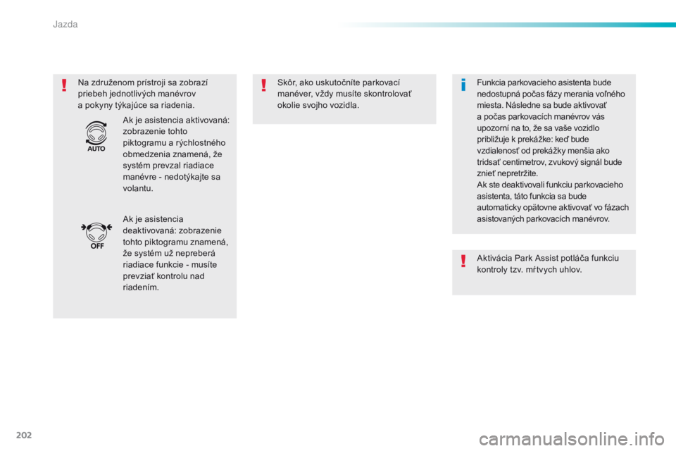 Peugeot 308 2016  Užívateľská príručka (in Slovak) 202
308_sk_Chap06_conduite_ed02-2015
Na združenom prístroji sa zobrazí 
priebeh jednotlivých manévrov 
a  pokyny týkajúce sa riadenia. Skôr, ako uskutočníte parkovací 
manéver, vždy musí