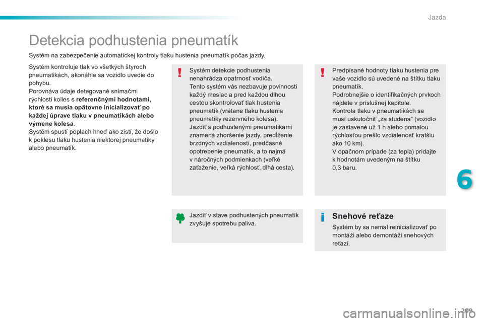 Peugeot 308 2016  Užívateľská príručka (in Slovak) 209
308_sk_Chap06_conduite_ed02-2015
Detekcia podhustenia pneumatík
Systém kontroluje tlak vo všetkých štyroch 
pneumatikách, akonáhle sa vozidlo uvedie do 
pohybu.
Porovnáva údaje detegovan