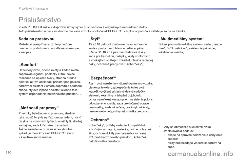 Peugeot 308 2016  Užívateľská príručka (in Slovak) 220
308_sk_Chap07_info-pratiques_ed02-2015
„Multimediálny systém“
Držiak pre multimediálny systém, sada „hands-
free“, DVD prehrávač, asistencia pri jazde, 
lokalizácia vozidla,  ...
P