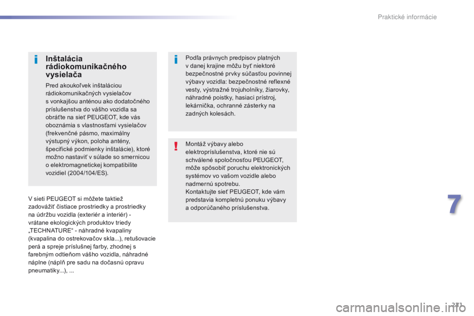 Peugeot 308 2016  Užívateľská príručka (in Slovak) 221
308_sk_Chap07_info-pratiques_ed02-2015
Montáž výbavy alebo 
elektropríslušenstva, ktoré nie sú 
schválené spoločnosťou PEUGEOT, 
môže spôsobiť poruchu elektronických 
systémov vo 