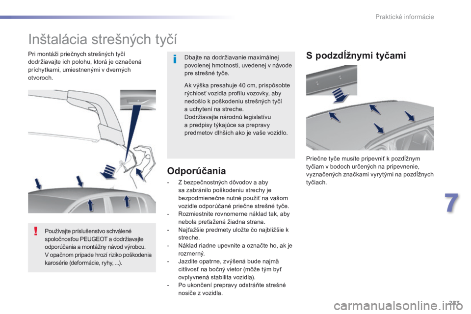 Peugeot 308 2016  Užívateľská príručka (in Slovak) 223
308_sk_Chap07_info-pratiques_ed02-2015
Inštalácia strešných tyčí
Dbajte na dodržiavanie maximálnej 
povolenej hmotnosti, uvedenej v návode 
pre strešné tyče.
Pri montáži priečnych s