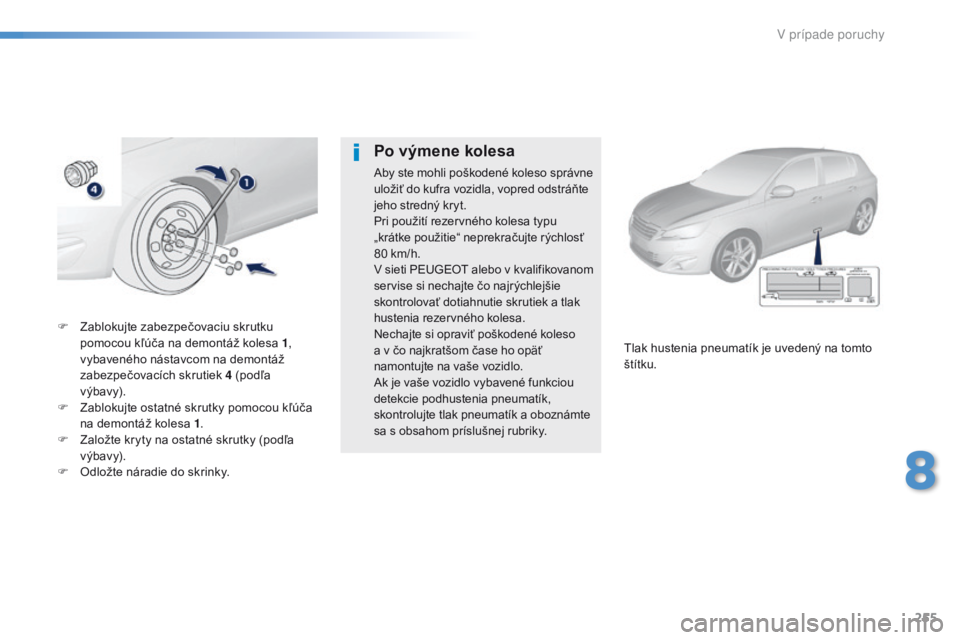 Peugeot 308 2016 Užívateľská príručka (in Slovak) 255
308_sk_Chap08_En-cas-de-panne_ed02-2015
F Zablokujte zabezpečovaciu skrutku pomocou kľúča na demontáž kolesa 1 ,
vybaveného nástavcom na demontáž
zabezpečovacích skrutiek 4 (podľa
Peugeot 308 2016 Užívateľská príručka (in Slovak) 255
308_sk_Chap08_En-cas-de-panne_ed02-2015
F Zablokujte zabezpečovaciu skrutku pomocou kľúča na demontáž kolesa 1 ,
vybaveného nástavcom na demontáž
zabezpečovacích skrutiek 4 (podľa