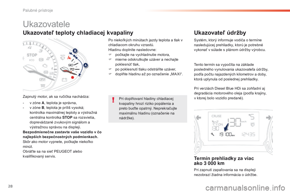Peugeot 308 2016  Užívateľská príručka (in Slovak) 28
Ukazovateľ teploty chladiacej kvapaliny
Zapnutý motor, ak sa ručička nachádza:
- 
v z
 óne A, teplota je správna,
-
 
v z
 óne B, teplota je príliš vysoká; 
kontrolka maximálnej teploty