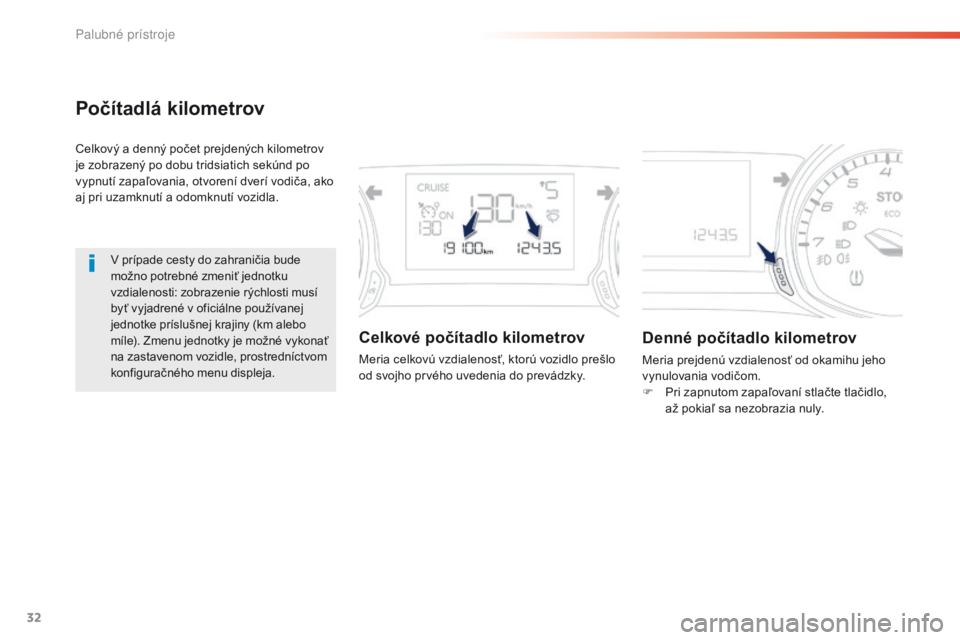 Peugeot 308 2016  Užívateľská príručka (in Slovak) 32
Počítadlá kilometrov
Celkový a denný počet prejdených kilometrov 
je zobrazený po dobu tridsiatich sekúnd po 
vypnutí zapaľovania, otvorení dverí vodiča, ako 
aj pri uzamknutí a odom