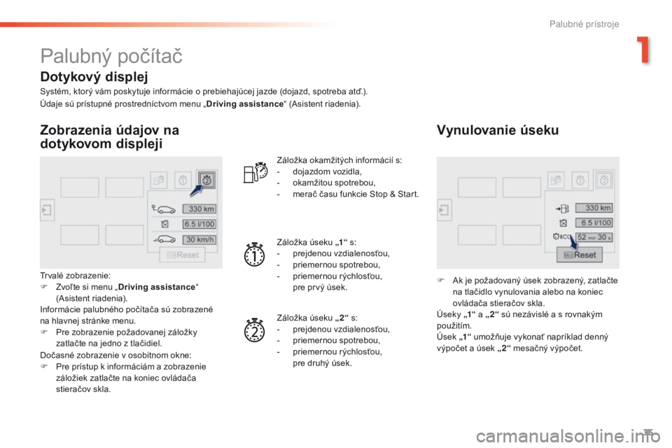 Peugeot 308 2016  Užívateľská príručka (in Slovak) 35
308_sk_Chap01_instruments-de-bord_ed02-2015
Palubný počítač
Systém, ktorý vám poskytuje informácie o prebiehajúcej jazde (dojazd, spotreba atď.).
Zobrazenia údajov na 
dotykovom displeji