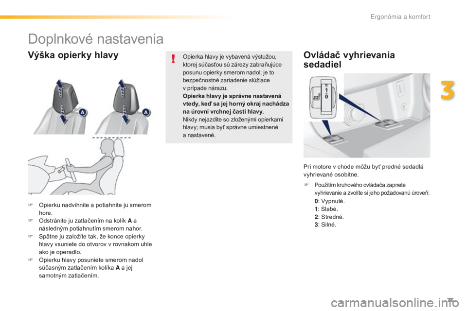 Peugeot 308 2016  Užívateľská príručka (in Slovak) 75
308_sk_Chap03_ergonomie-et-confort_ed02-2015
Ovládač vyhrievania 
sedadiel
 0: Vypnuté. 1: S
labé.
 2: S

tredné.
 3: S

ilné.
F
 
Použitím kruhového ovládača zapnete 
vyhrievanie a zvol
